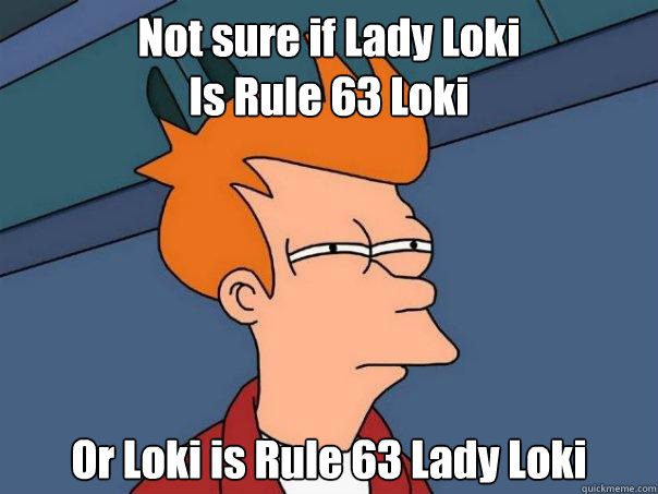 Not sure if Lady Loki 
Is Rule 63 Loki Or Loki is Rule 63 Lady Loki  Futurama Fry