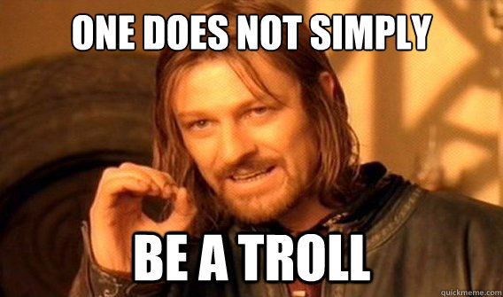 one does not simply be a troll  onedoesnotsimply