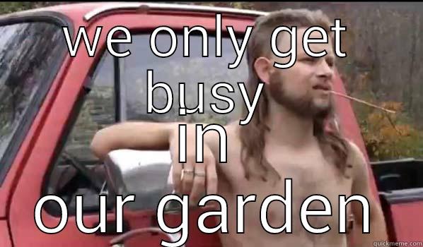 WE ONLY GET BUSY IN OUR GARDEN Almost Politically Correct Redneck