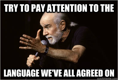 Try to pay attention to the language we've all agreed on - Try to pay attention to the language we've all agreed on  George Carlin