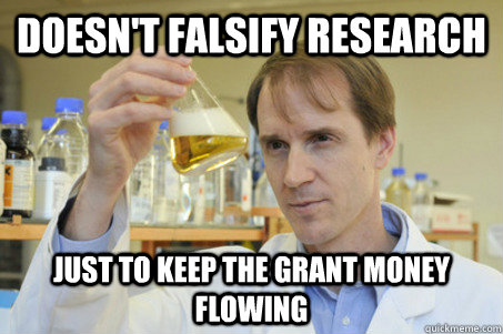 Doesn't falsify research just to keep the grant money flowing  Good Guy Scientist