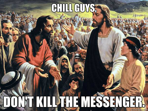 Chill Guys, Don't Kill the messenger.  