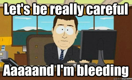 Let's be really careful Aaaaand I'm bleeding  anditsgone