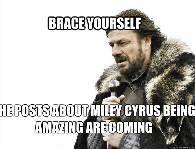 BRACE YOURSELF The posts about Miley Cyrus being amazing are coming  BRACE YOURSELF TIMELINE POSTS