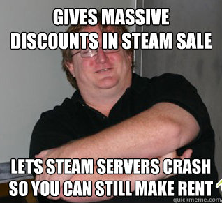 Gives massive discounts in Steam sale Lets Steam servers crash so you can still make rent - Gives massive discounts in Steam sale Lets Steam servers crash so you can still make rent  Good Guy Gabe