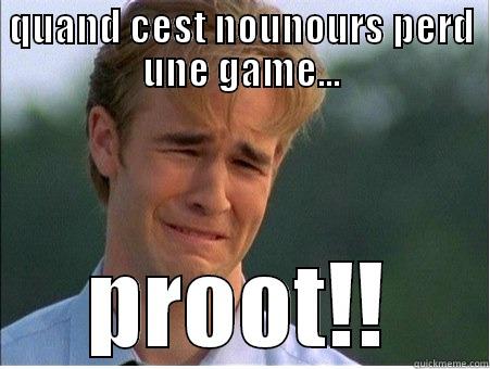 QUAND CEST NOUNOURS PERD UNE GAME... PROOT!! 1990s Problems