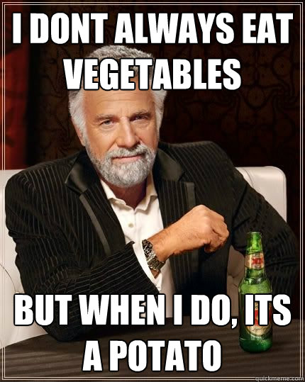 I dont always eat vegetables but when i do, its a potato - I dont always eat vegetables but when i do, its a potato  Most Interesting Man in the World