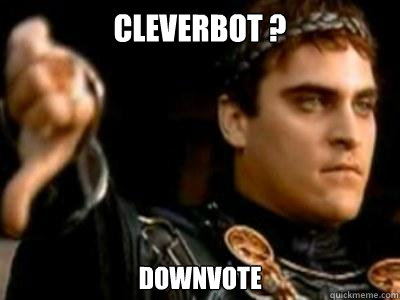 Cleverbot ? DOwnvote  Downvoting Roman