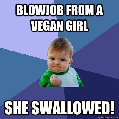 Blowjob from a vegan girl she swallowed!  Success Kid