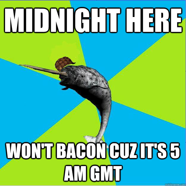 midnight here won't bacon cuz it's 5 am gmt - midnight here won't bacon cuz it's 5 am gmt  Scumbag narwhal