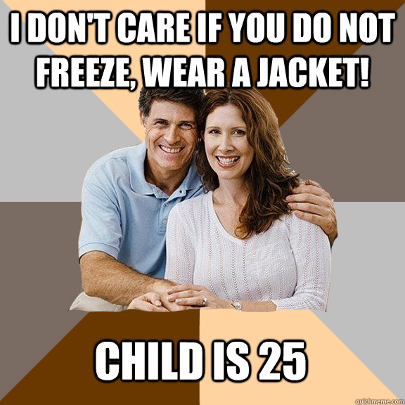 I don't care if you do not freeze, wear a jacket! Child is 25  Scumbag Parents