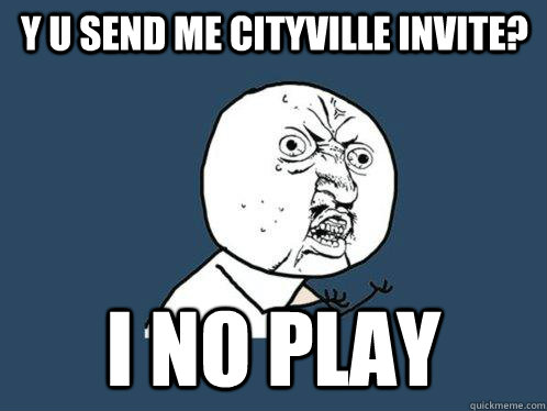 Y U SEND ME CITYVILLE INVITE? I NO PLAY  Y U No