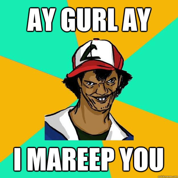 ay gurl ay i mareep you  Ash Pedreiro