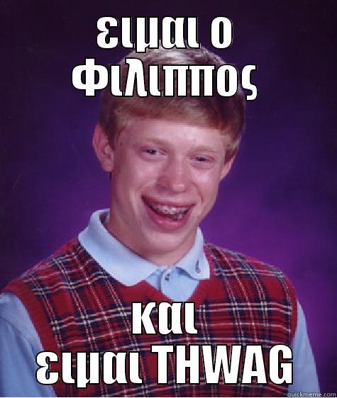 ΕΙΜΑΙ Ο ΦΙΛΙΠΠΟΣ ΚΑΙ ΕΙΜΑΙ THWAG Bad Luck Brian