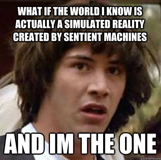 what if the world i know is actually a simulated reality created by sentient machines  and im the one  conspiracy keanu