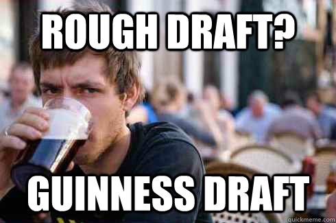 Rough draft? Guinness Draft  Lazy College Senior