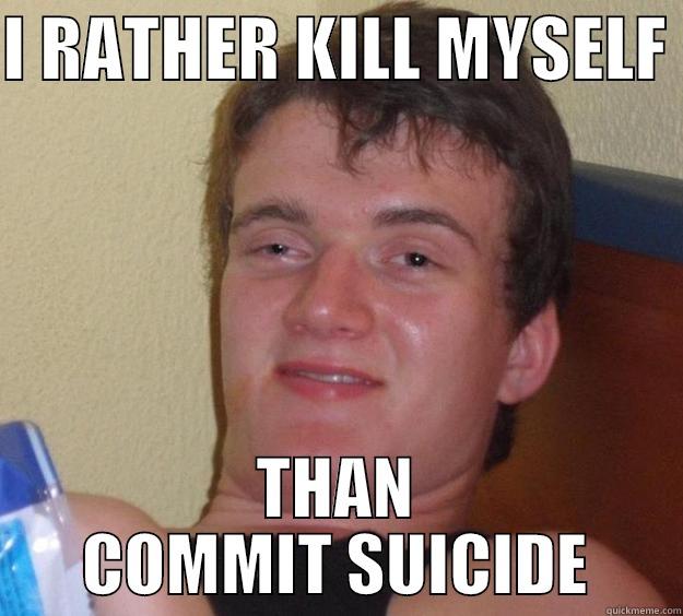 I RATHER KILL MYSELF  THAN COMMIT SUICIDE 10 Guy