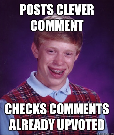 Posts clever comment Checks comments already upvoted  Bad Luck Brian