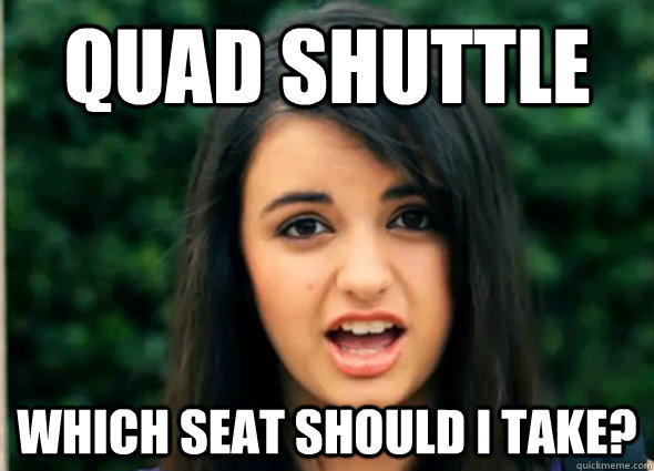Quad shuttle Which seat should I take?  Rebecca Blackmeme
