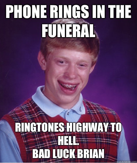 Phone rings in the funeral Ringtones highway to hell.
Bad luck brian  Bad Luck Brian