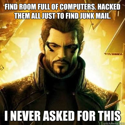 Find room full of computers. Hacked them all just to find junk mail. I never asked for this  Reluctant Deus Ex