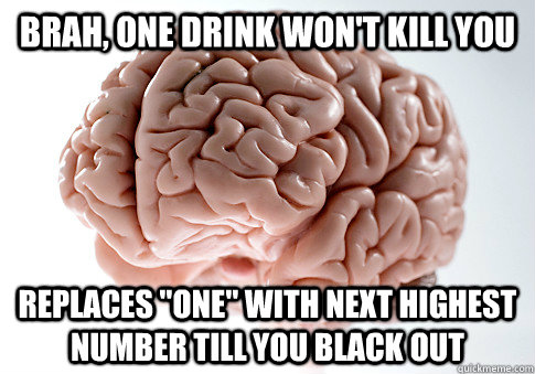 brah, one drink won't kill you replaces 