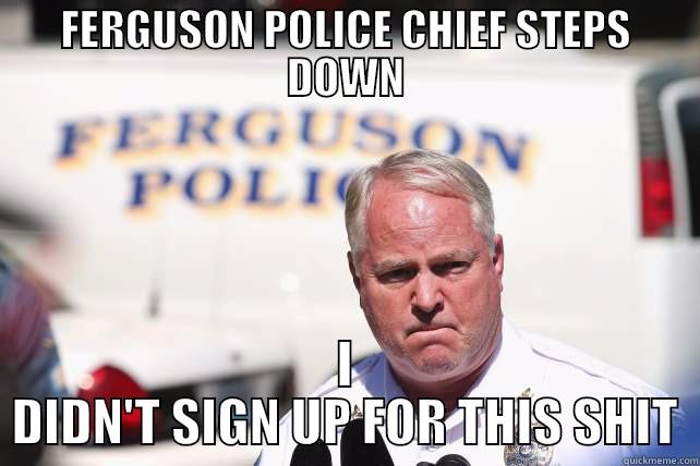 FERGUSON POLICE CHIEF STEPS DOWN I DIDN'T SIGN UP FOR THIS SHIT Misc