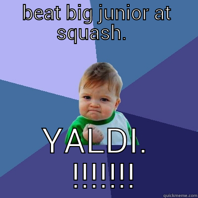 BEAT BIG JUNIOR AT SQUASH.   YALDI.   !!!!!!! Success Kid