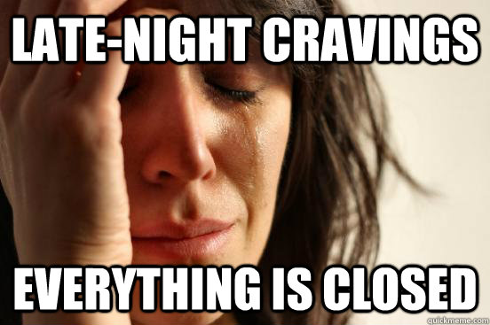 late-night cravings everything is closed  First World Problems