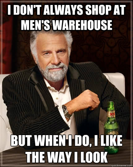 I don't always shop at Men's Warehouse but when I do, I like the way I look  The Most Interesting Man In The World