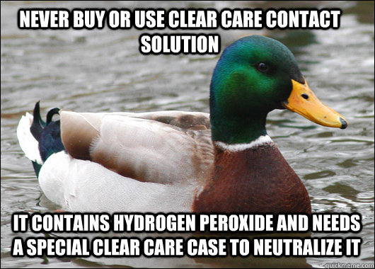 never buy or use clear care contact solution it contains hydrogen peroxide and needs a special clear care case to neutralize it  Actual Advice Mallard