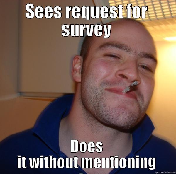 SEES REQUEST FOR SURVEY DOES IT WITHOUT MENTIONING Good Guy Greg 