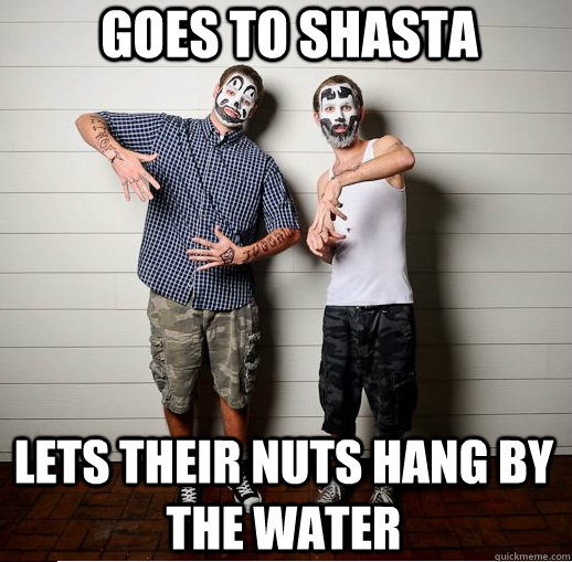 goes to shasta lets their nuts hang by the water  