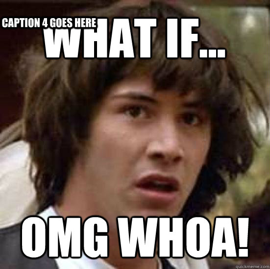What if... OMG WHOA! Caption 3 goes here Caption 4 goes here  conspiracy keanu