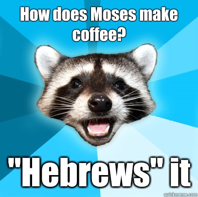 How does Moses make coffee? 