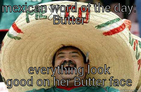 MEXICAN WORD OF THE DAY: BUTTER EVERYTHING LOOK GOOD ON HER BUTTER FACE Merry mexican
