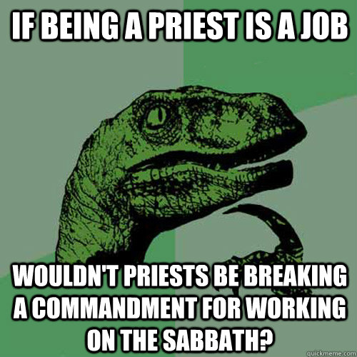 If being a priest is a job Wouldn't priests be breaking a commandment for working on the Sabbath? - If being a priest is a job Wouldn't priests be breaking a commandment for working on the Sabbath?  Philosoraptor