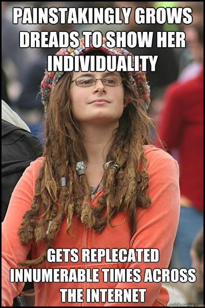 Painstakingly Grows dreads to show her individuality Gets replecated innumerable times across the internet  College Liberal