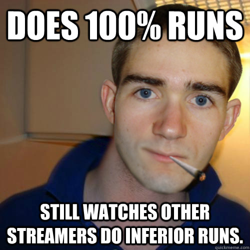 Does 100% Runs still watches other streamers do inferior runs.  Good Guy Runnerguy
