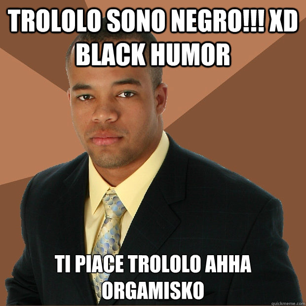 trololo sono negro!!! xd black humor  ti piace trololo ahha orgamisko  - trololo sono negro!!! xd black humor  ti piace trololo ahha orgamisko   Successful Black Man