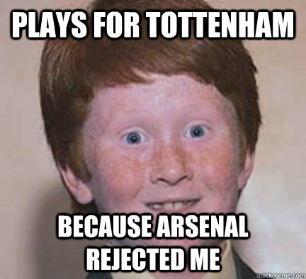 plays for tottenham because arsenal rejected me  Over Confident Ginger