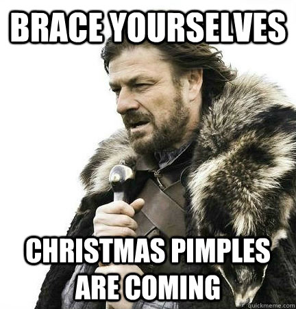 brace yourselves Christmas pimples are coming  BRACE YOURSELF - ANNOYING SNOW PICTURES ARE COMING