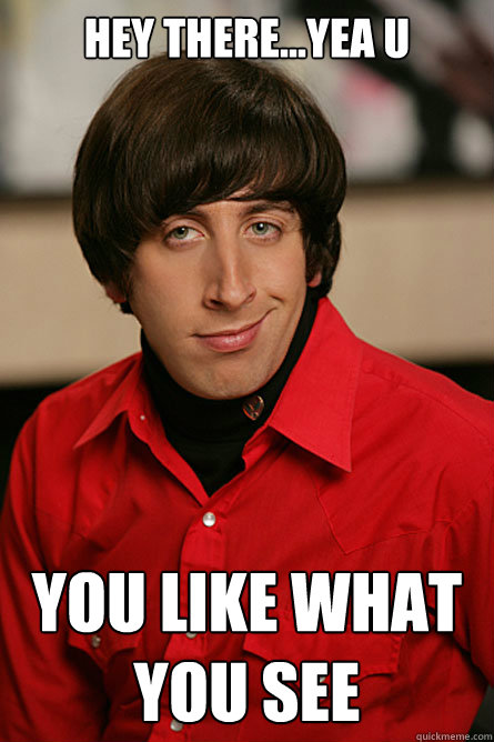 HEY THERE...YEA U YOU LIKE WHAT YOU SEE  Pickup Line Scientist