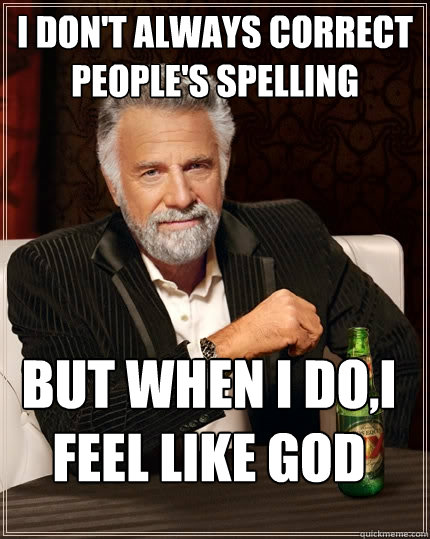 I don't always correct people's spelling But when I do,i feel like god  The Most Interesting Man In The World