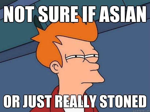 not sure if asian or just really stoned  Futurama Fry