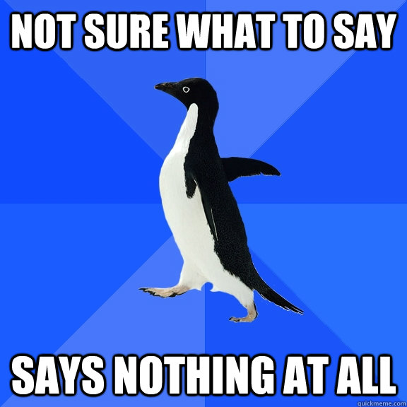 Not sure what to say Says nothing at all  Socially Awkward Penguin