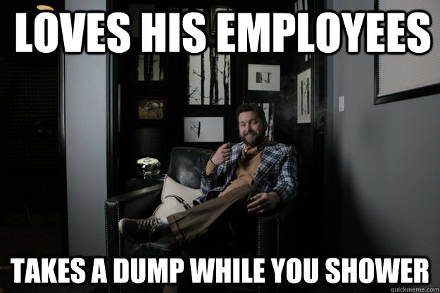loves his employees  takes a dump while you shower - loves his employees  takes a dump while you shower  benevolent bro burnie