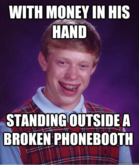 With Money In His Hand  Standing Outside A Broken Phonebooth  Bad Luck Brian