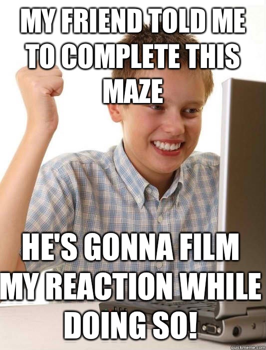 My friend told me to complete this maze  He's gonna film my reaction while doing so!  First Day on the Internet Kid