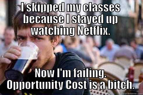 I SKIPPED MY CLASSES BECAUSE I STAYED UP WATCHING NETFLIX. NOW I'M FAILING. OPPORTUNITY COST IS A BITCH. Lazy College Senior